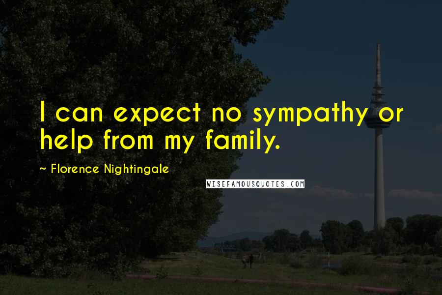 Florence Nightingale Quotes: I can expect no sympathy or help from my family.