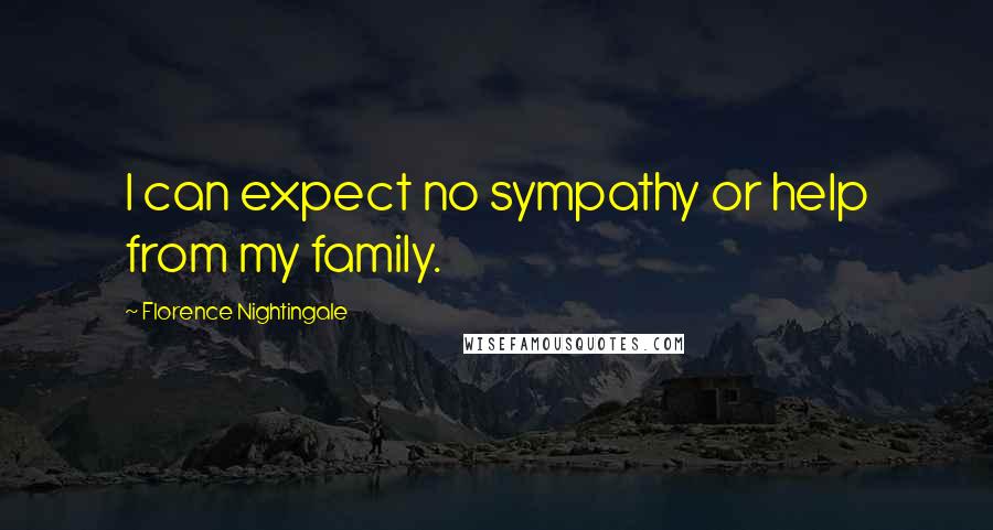 Florence Nightingale Quotes: I can expect no sympathy or help from my family.