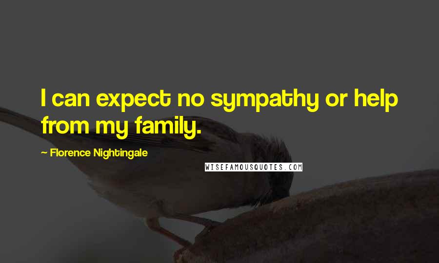 Florence Nightingale Quotes: I can expect no sympathy or help from my family.