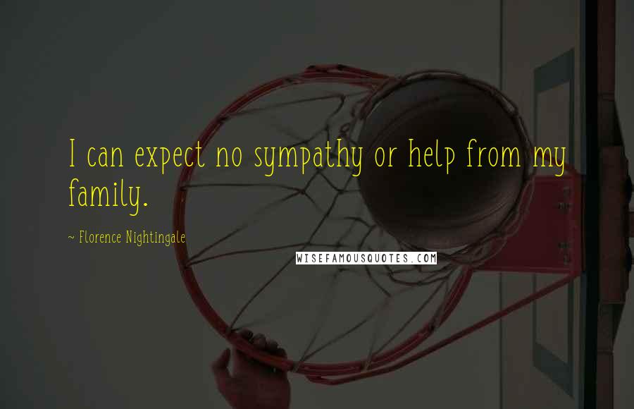 Florence Nightingale Quotes: I can expect no sympathy or help from my family.