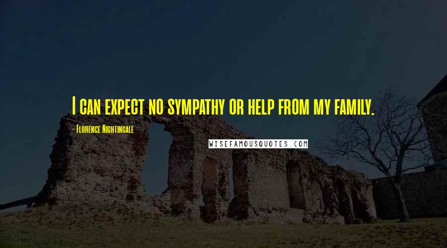 Florence Nightingale Quotes: I can expect no sympathy or help from my family.