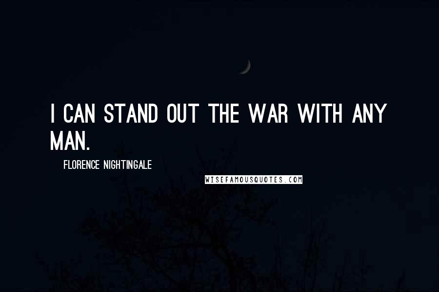 Florence Nightingale Quotes: I can stand out the war with any man.