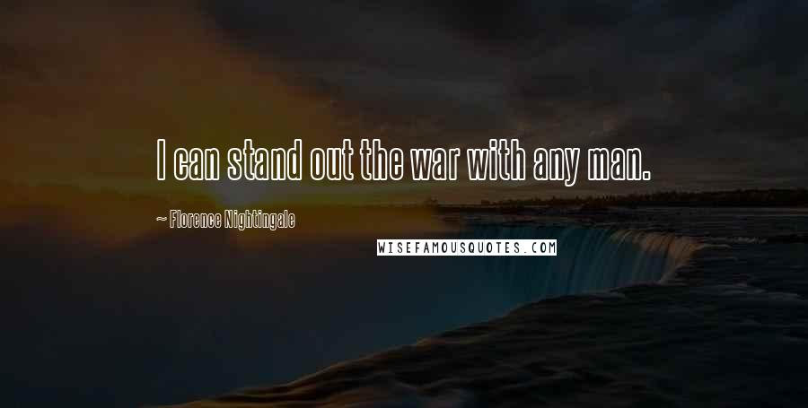 Florence Nightingale Quotes: I can stand out the war with any man.