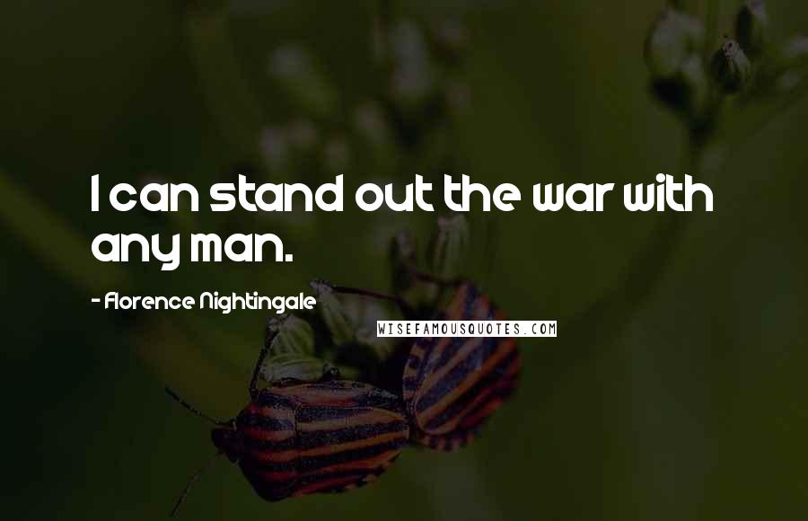 Florence Nightingale Quotes: I can stand out the war with any man.