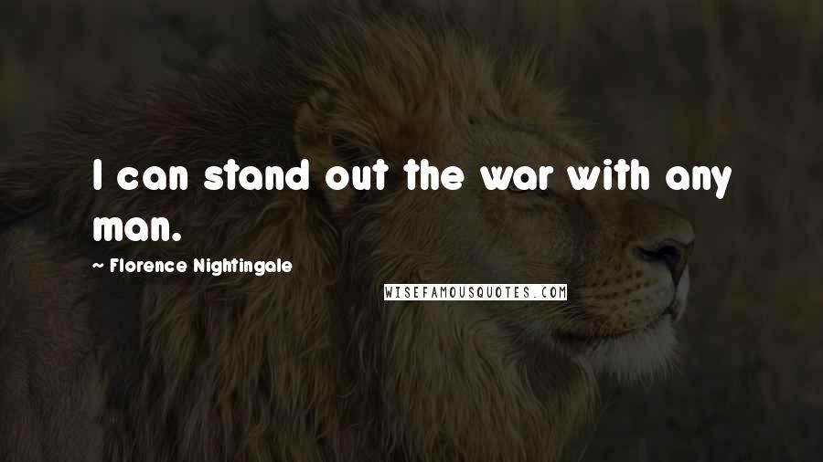 Florence Nightingale Quotes: I can stand out the war with any man.