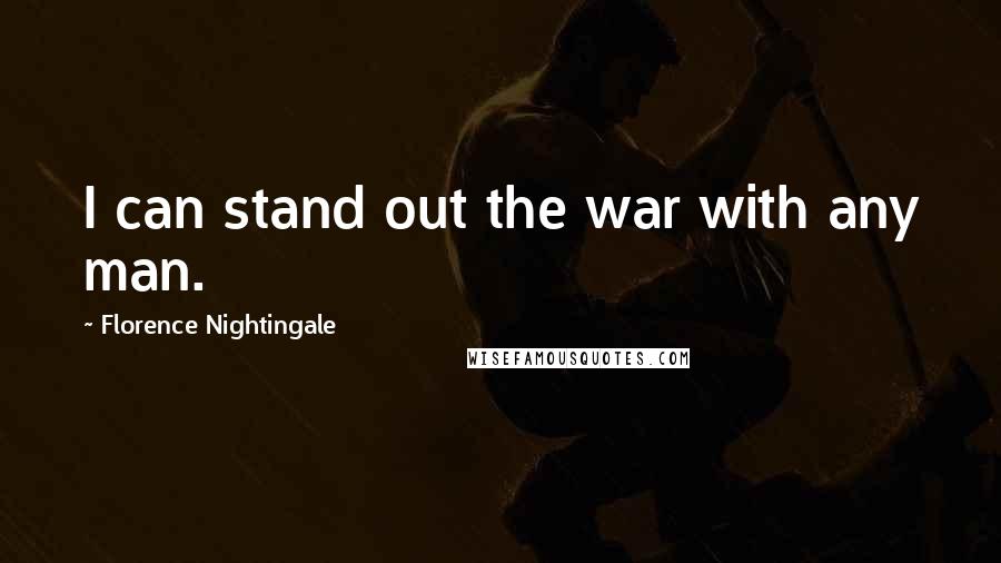 Florence Nightingale Quotes: I can stand out the war with any man.