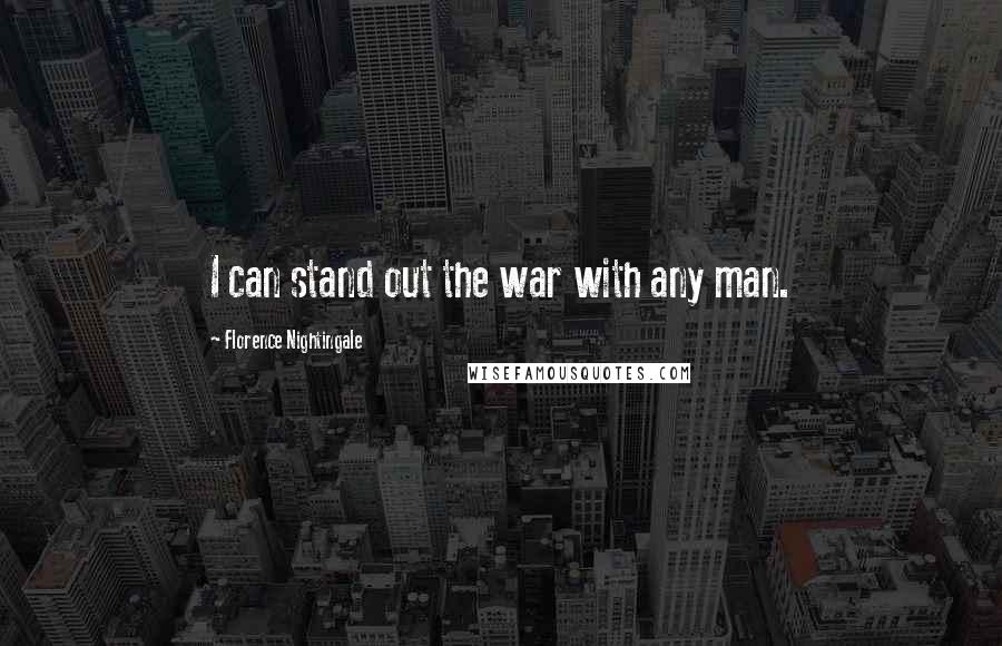 Florence Nightingale Quotes: I can stand out the war with any man.