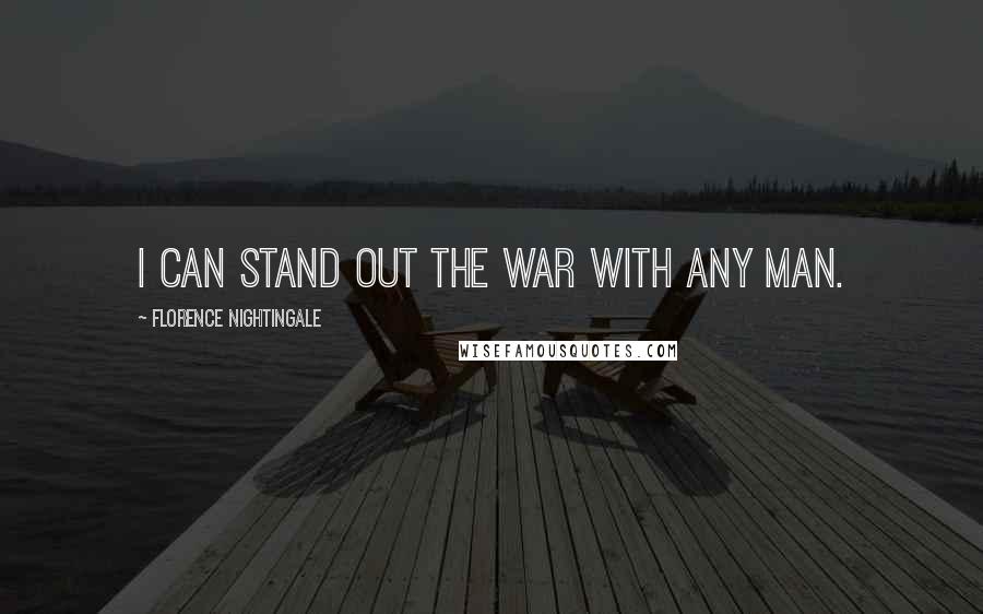 Florence Nightingale Quotes: I can stand out the war with any man.