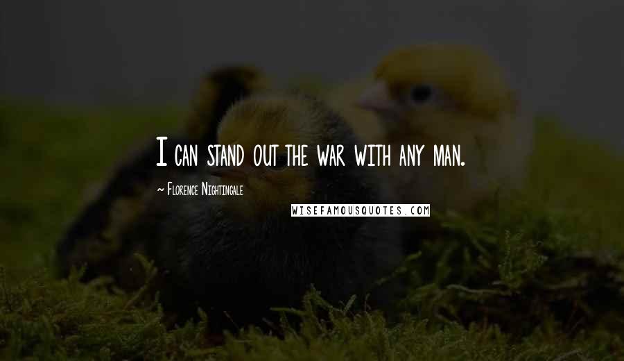 Florence Nightingale Quotes: I can stand out the war with any man.