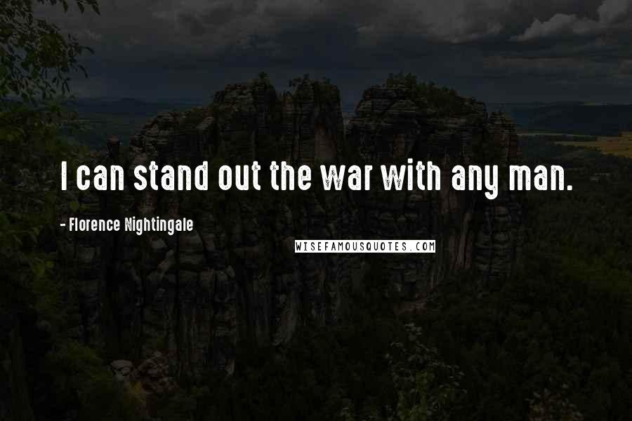 Florence Nightingale Quotes: I can stand out the war with any man.