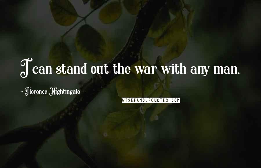 Florence Nightingale Quotes: I can stand out the war with any man.