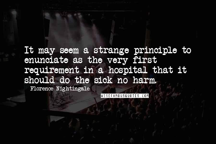 Florence Nightingale Quotes: It may seem a strange principle to enunciate as the very first requirement in a hospital that it should do the sick no harm.