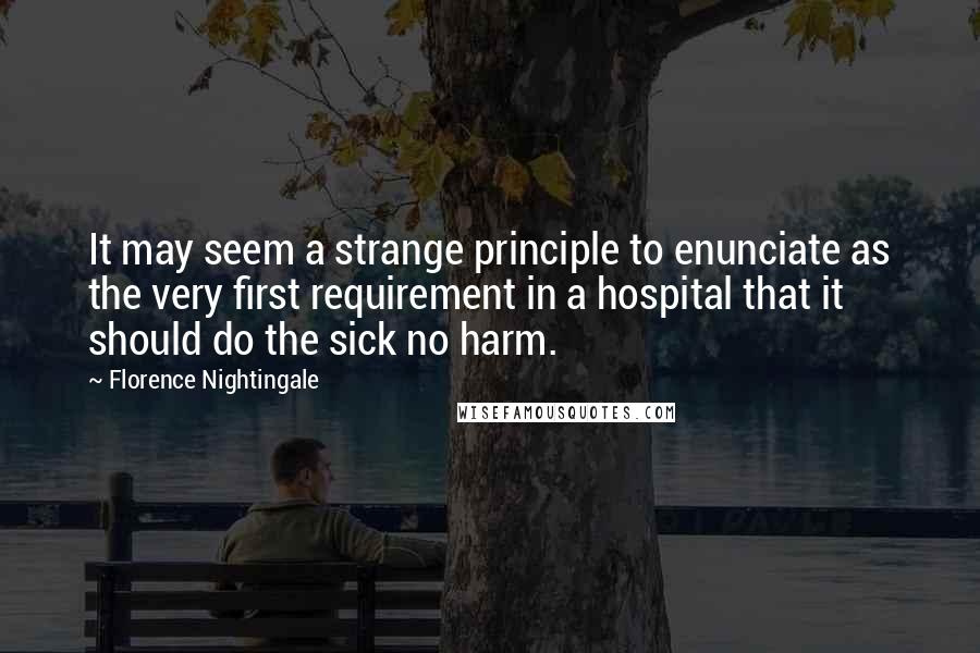 Florence Nightingale Quotes: It may seem a strange principle to enunciate as the very first requirement in a hospital that it should do the sick no harm.