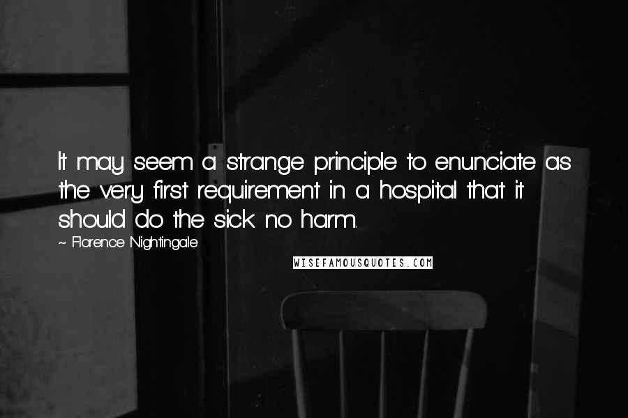 Florence Nightingale Quotes: It may seem a strange principle to enunciate as the very first requirement in a hospital that it should do the sick no harm.