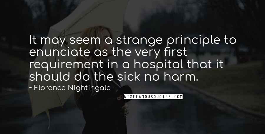 Florence Nightingale Quotes: It may seem a strange principle to enunciate as the very first requirement in a hospital that it should do the sick no harm.