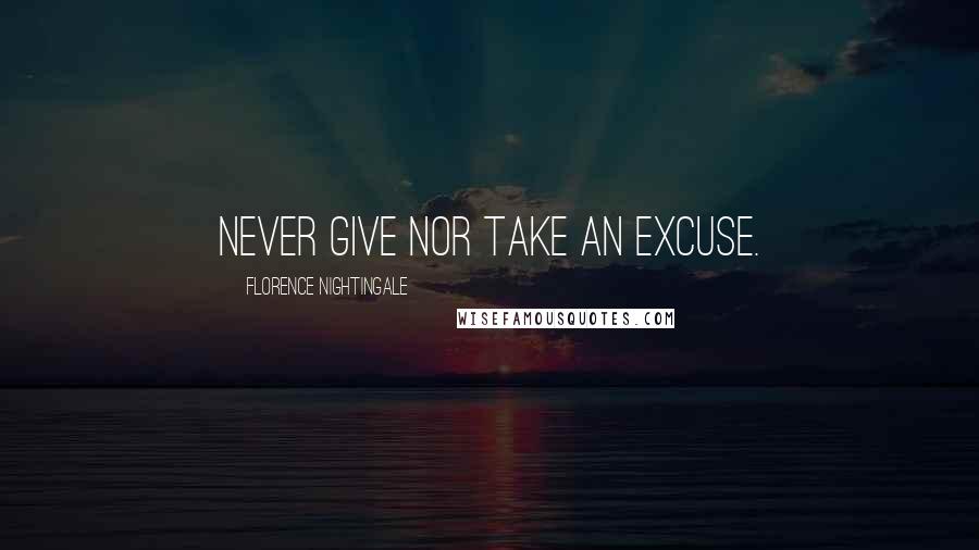 Florence Nightingale Quotes: Never give nor take an excuse.