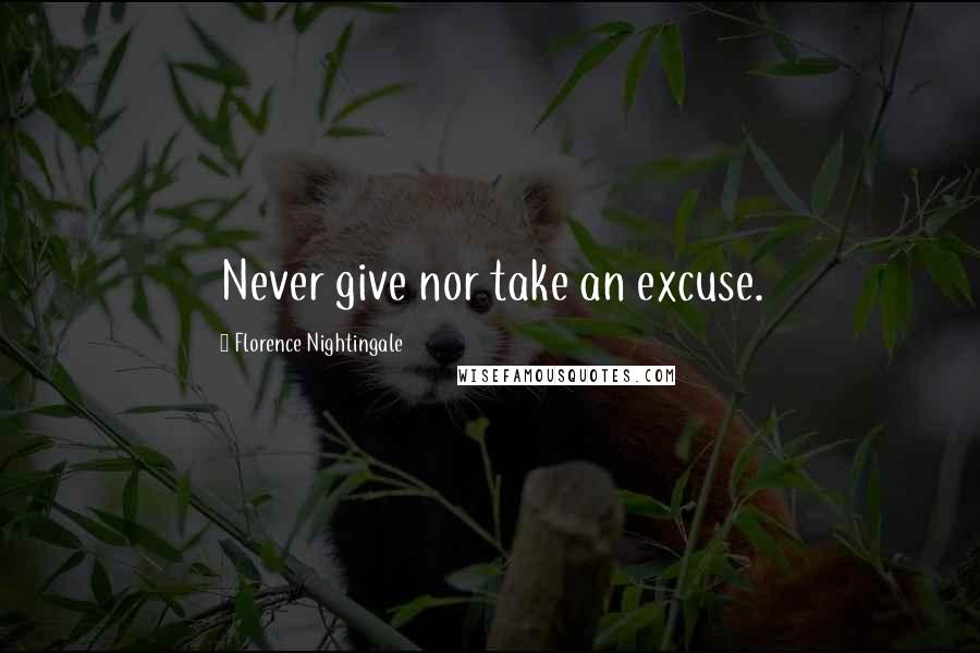 Florence Nightingale Quotes: Never give nor take an excuse.