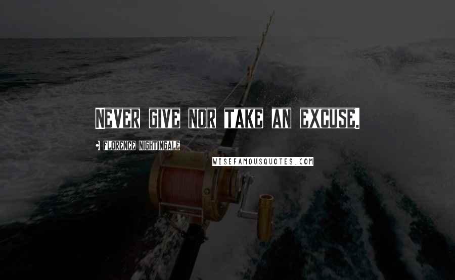 Florence Nightingale Quotes: Never give nor take an excuse.