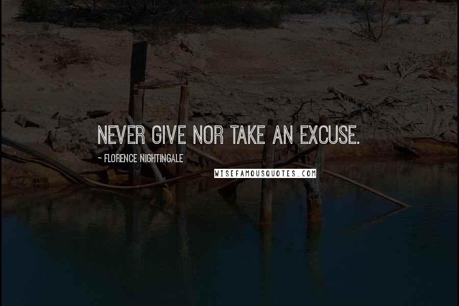 Florence Nightingale Quotes: Never give nor take an excuse.