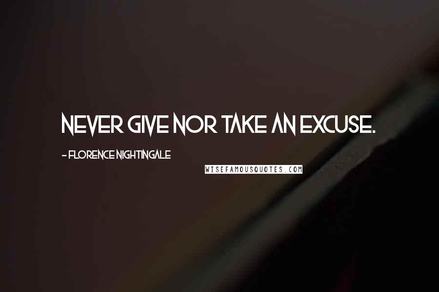 Florence Nightingale Quotes: Never give nor take an excuse.