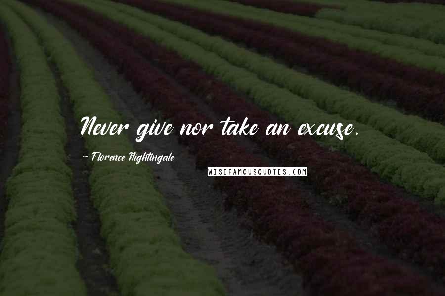 Florence Nightingale Quotes: Never give nor take an excuse.