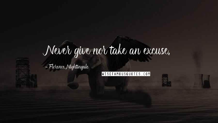 Florence Nightingale Quotes: Never give nor take an excuse.