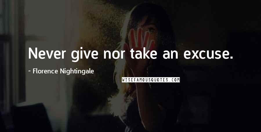 Florence Nightingale Quotes: Never give nor take an excuse.