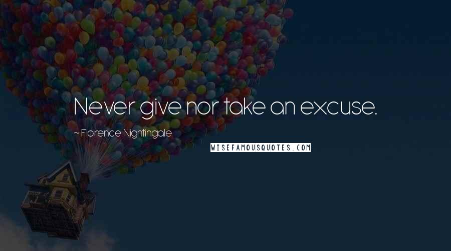 Florence Nightingale Quotes: Never give nor take an excuse.