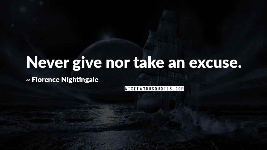 Florence Nightingale Quotes: Never give nor take an excuse.