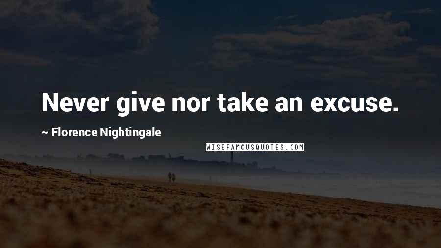 Florence Nightingale Quotes: Never give nor take an excuse.