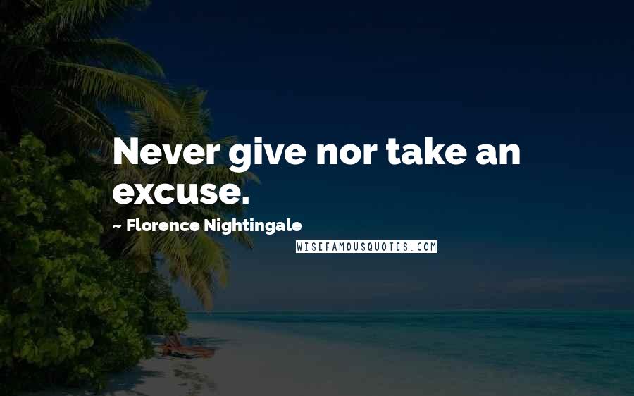 Florence Nightingale Quotes: Never give nor take an excuse.