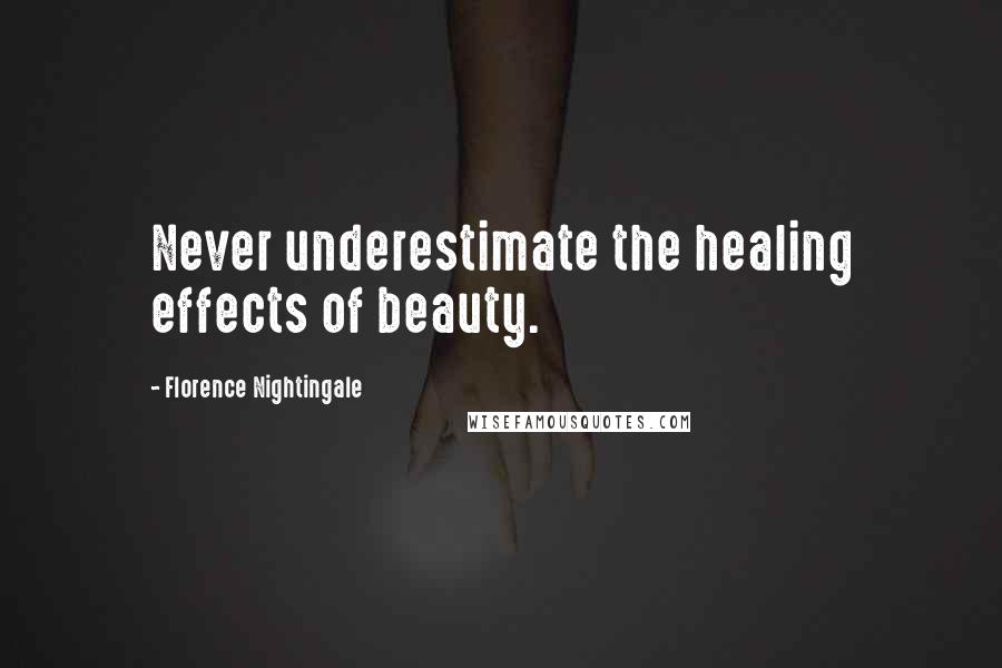 Florence Nightingale Quotes: Never underestimate the healing effects of beauty.