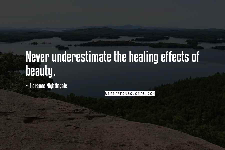 Florence Nightingale Quotes: Never underestimate the healing effects of beauty.