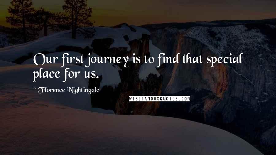 Florence Nightingale Quotes: Our first journey is to find that special place for us.