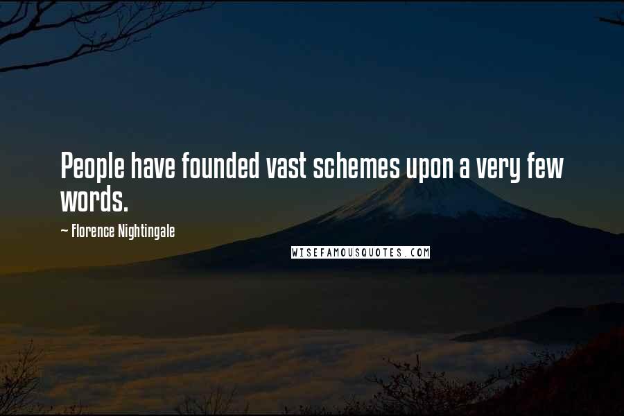 Florence Nightingale Quotes: People have founded vast schemes upon a very few words.