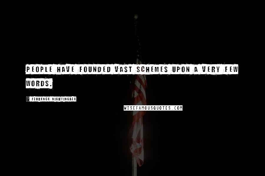 Florence Nightingale Quotes: People have founded vast schemes upon a very few words.