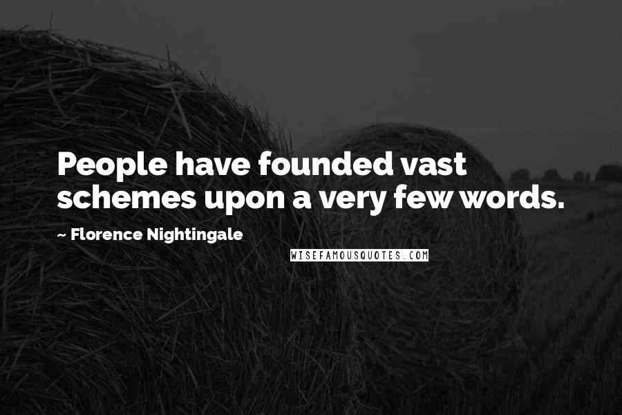 Florence Nightingale Quotes: People have founded vast schemes upon a very few words.