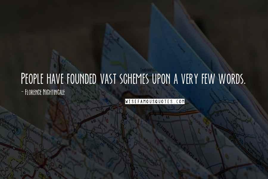 Florence Nightingale Quotes: People have founded vast schemes upon a very few words.
