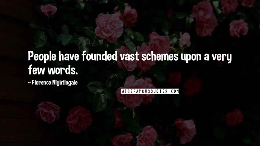 Florence Nightingale Quotes: People have founded vast schemes upon a very few words.