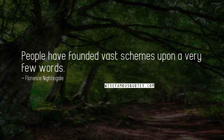 Florence Nightingale Quotes: People have founded vast schemes upon a very few words.