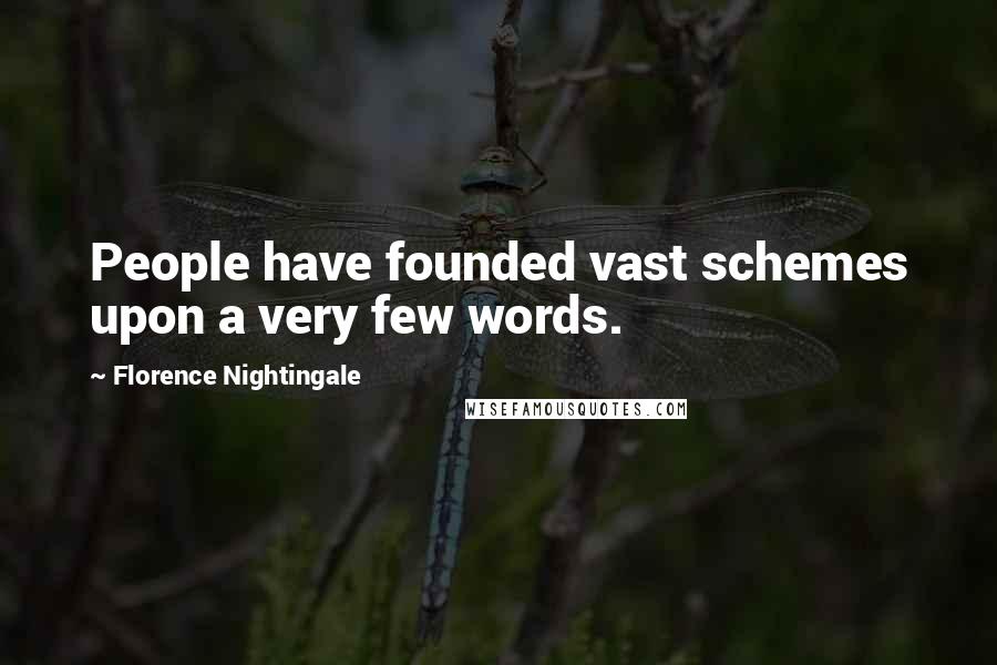 Florence Nightingale Quotes: People have founded vast schemes upon a very few words.