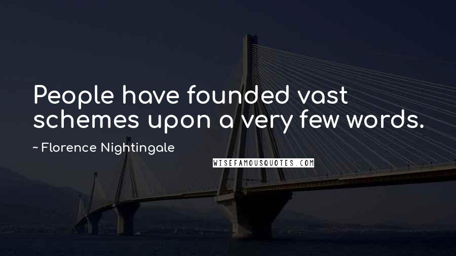 Florence Nightingale Quotes: People have founded vast schemes upon a very few words.