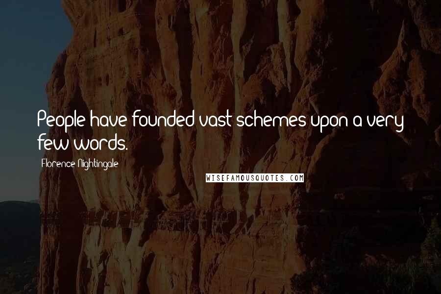 Florence Nightingale Quotes: People have founded vast schemes upon a very few words.