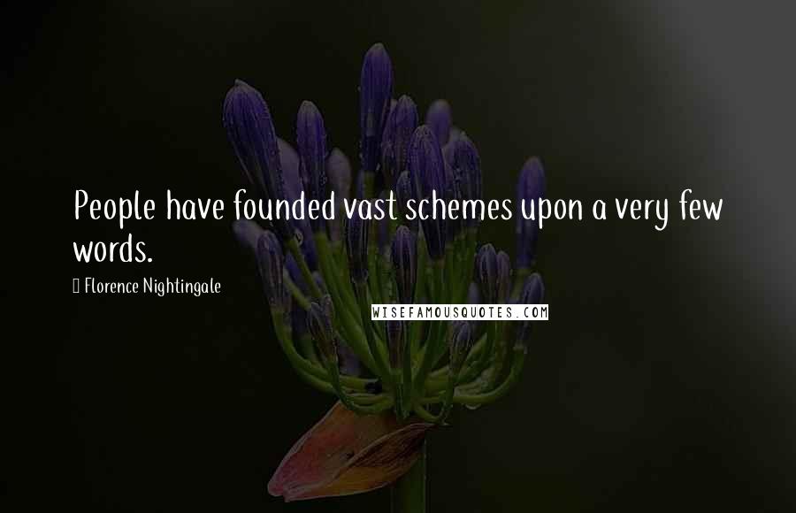 Florence Nightingale Quotes: People have founded vast schemes upon a very few words.