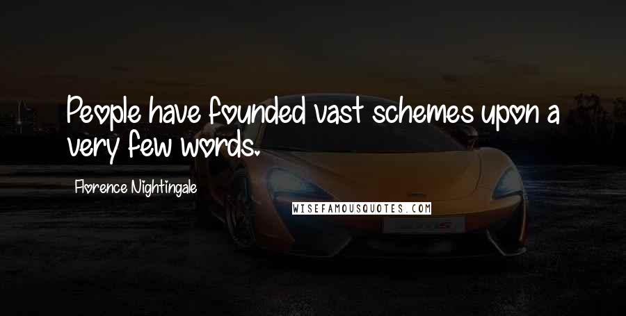 Florence Nightingale Quotes: People have founded vast schemes upon a very few words.