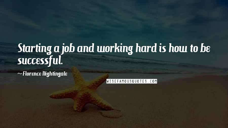 Florence Nightingale Quotes: Starting a job and working hard is how to be successful.