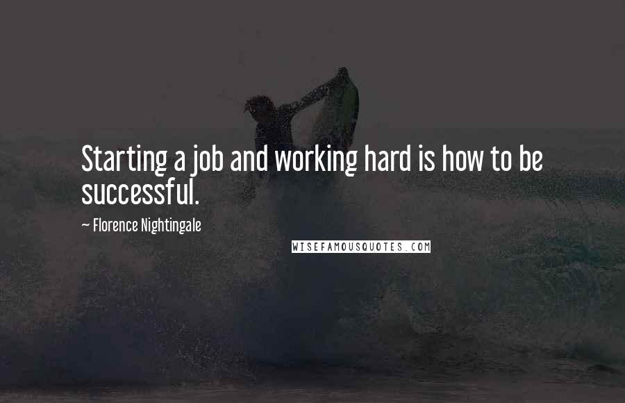 Florence Nightingale Quotes: Starting a job and working hard is how to be successful.