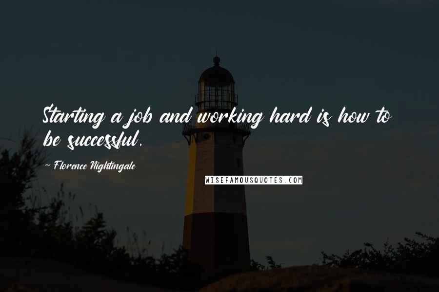 Florence Nightingale Quotes: Starting a job and working hard is how to be successful.