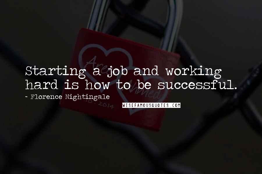 Florence Nightingale Quotes: Starting a job and working hard is how to be successful.