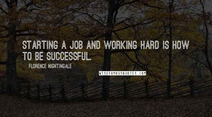 Florence Nightingale Quotes: Starting a job and working hard is how to be successful.